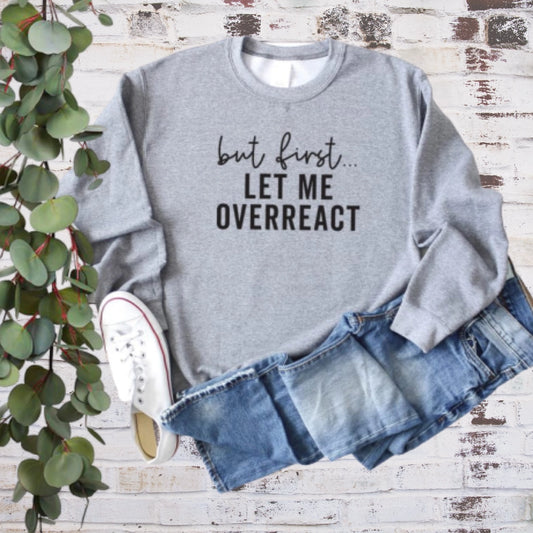 But First Let Me Overreact Sweatshirt